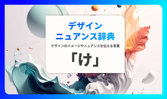 デザインのニュアンスを伝える言葉｜デザインニュアンス辞典「け」