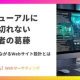 リニューアルに踏み切れない運営者の葛藤|成果につながるWebサイト設計とは