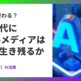 検索は終わる？AI時代にWebメディアはどう生き残るか