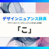 「こ」から始まる言葉で印象を伝える｜デザインニュアンス辞典