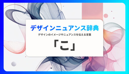 「こ」から始まる言葉で印象を伝える｜デザインニュアンス辞典