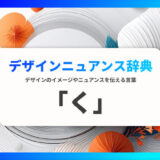 「く」から始まる言葉で印象を伝える｜デザインニュアンス辞典