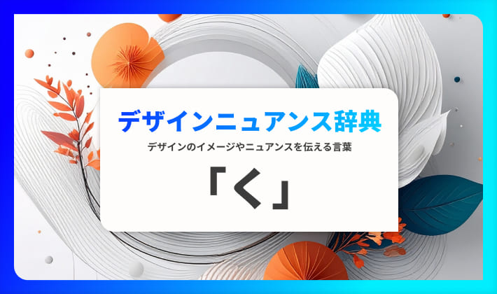 デザインのニュアンスを伝える言葉｜デザインニュアンス辞典「く」