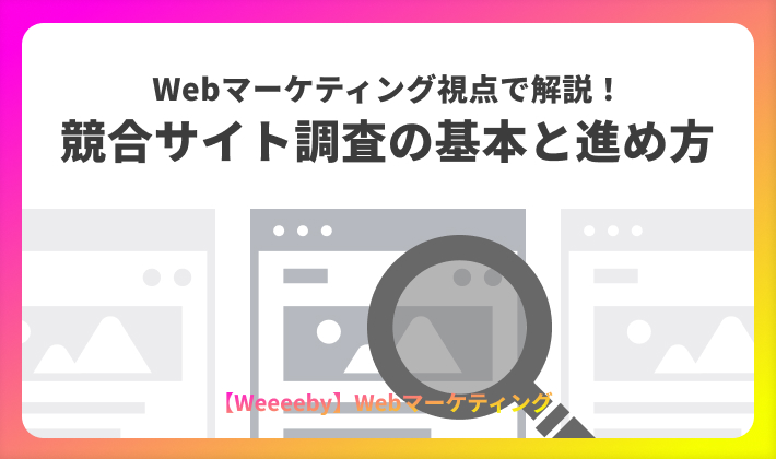 Webマーケティング視点で解説！競合サイト調査の基本と進め方